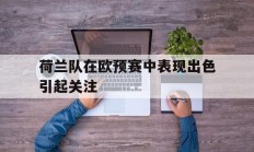 开云体育中国官网-荷兰队在欧预赛中表现出色引起关注的简单介绍