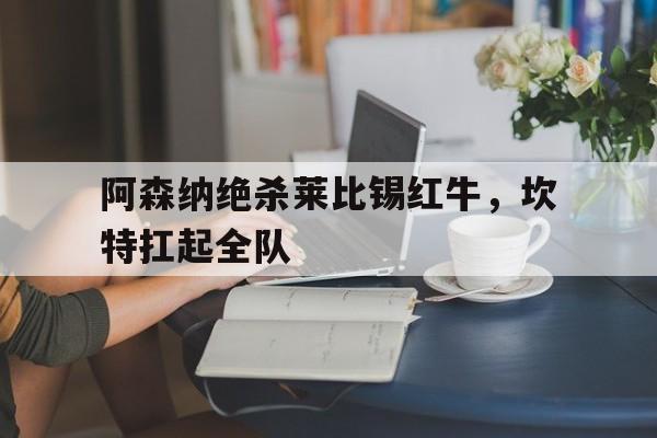 阿森纳绝杀莱比锡红牛，坎特扛起全队的简单介绍